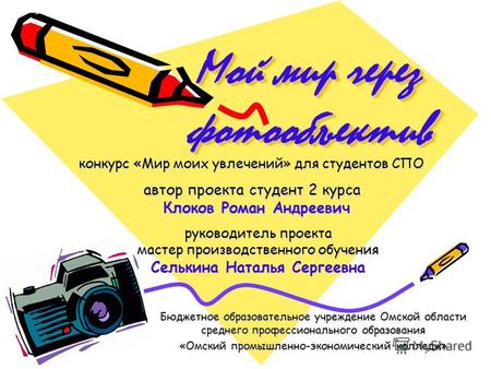 Мой мир через фотообъектив Бюджетное образовательное учреждение Омской области среднего профессионального образования «Омский промышленно-экономический.