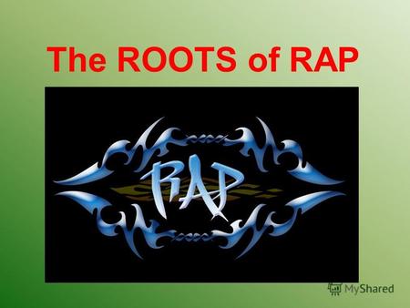 The ROOTS of RAP Kherson College of Economy Journalism and Law 2012 Project made by Alexander Vershina Group 402 Teacher : Ludmila Vitvitska.
