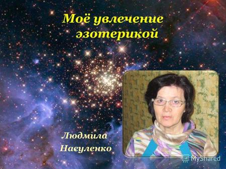 Моё увлечение эзотерикой Людмила Насуленко Эзотерика - область знаний об иной реальности.