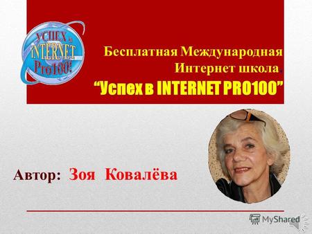 Успех в INTERNET PRO100 Бесплатная Международная Интернет школа. Автор: Зоя Ковалёва.