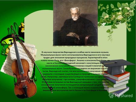 В научном творчестве Вернадского особое место занимала музыка. Музыкальные звуки часто использовались Вернадским в его научных трудах для описания природных.