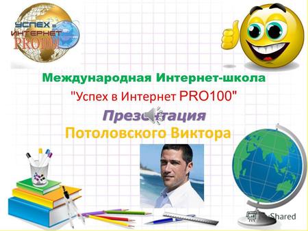 Международная Интернет-школа Успех в Интернет PRO100 Презентация Потоловского Виктора.