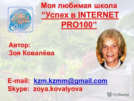 Моя любимая школа Успех в INTERNET PRO100 E-mail: kzm.kzmm@gmail.comkzm.kzmm@gmail.com Skype: zoya.kovalyova Автор: Зоя Ковалёва.