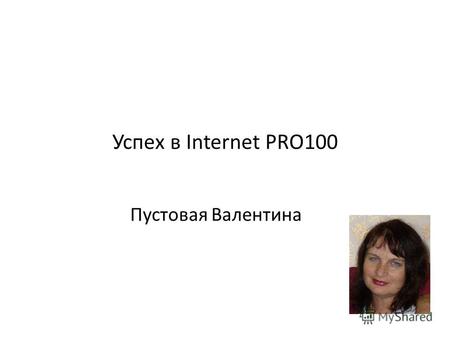Успех в Internet PRO100 Пустовая Валентина. Путь к успеху Школа про100.