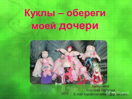 Куклы – обереги моей дочери Выполнила Копусова Надежда Е-mail kopusovanadejda@gmail.com 2013.