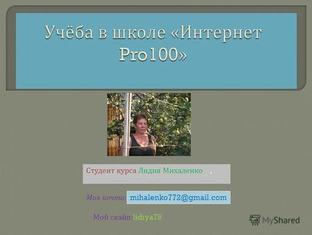 Студент курса Лидия Михаленко,, Моя почта : mihalenko772@gmail.com Мой скайп :lidiya78.