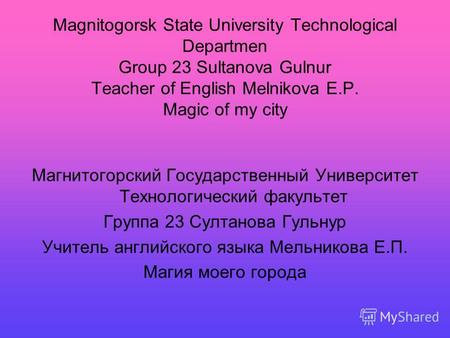 Magnitogorsk State University Technological Departmen Group 23 Sultanova Gulnur Teacher of English Melnikova E.P. Magic of my city Магнитогорский Государственный.