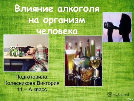 Влияние алкоголя на организм человека Подготовила: Колесникова Виктория 11 – А класс.