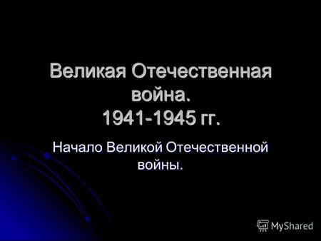 Великая Отечественная война. 1941-1945 гг. Начало Великой Отечественной войны.