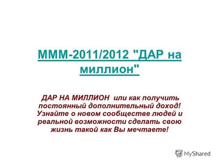 МММ-2011/2012 ДАР на миллион ДАР НА МИЛЛИОН или как получить постоянный дополнительный доход! Узнайте о новом сообществе людей и реальной возможности.