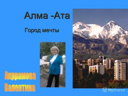Алма -Ата Город мечты Вокруг города высокие горы.