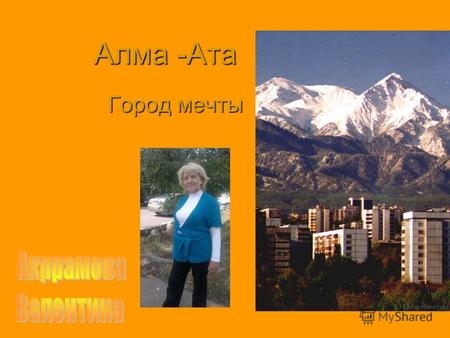 Алма -Ата Город мечты. Вокруг города высокие горы.