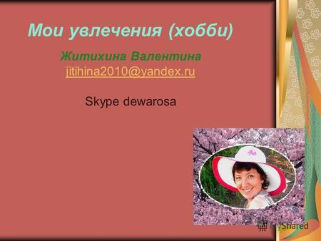 Мои увлечения (хобби) Житихина Валентина jitihina2010@yandex.ru Skype dewarosa.