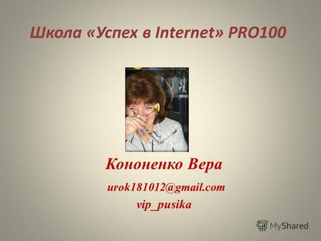 Школа «Успех в Internet» PRO100 Кононенко Вера urok181012@gmail.com vip_pusika.