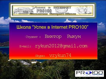 Школа Успех в Internet PRO100 Студент : Виктор Рыкун E-mail: rykun2012@gmail.com Skype: vrykun74.