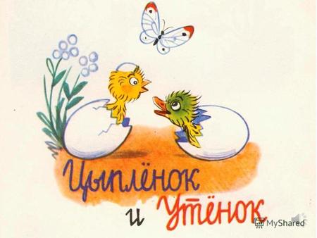 Держись!!! Сказку про Утенка и Цыпленка приду- мал Владимир Григорьевич Сутеев и рисунки в сказке тоже его.