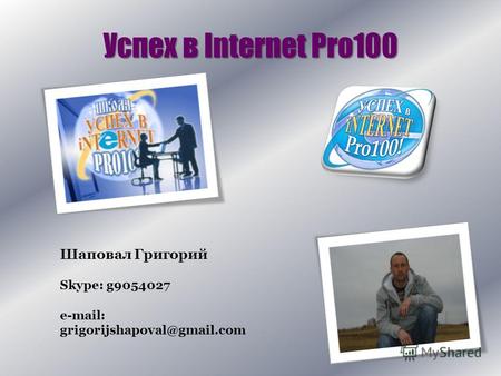 Успех в Internet Pro100 Шаповал Григорий Skype: g9054027 e-mail: grigorijshapoval@gmail.com.
