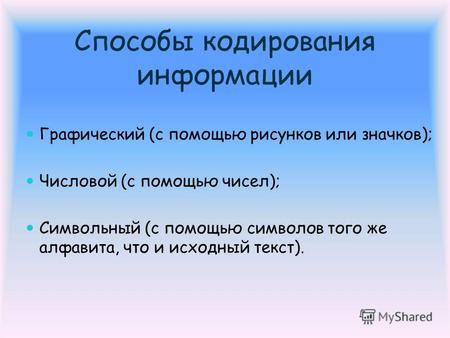 Способы кодирования информации Графический (с помощью рисунков или значков); Числовой (с помощью чисел); Символьный (с помощью символов того же алфавита,