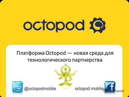 Octopod. Mobile multi-platform solution Платформа Octopod новая среда для технологического партнерства @octopodmobile octopod.mobile.