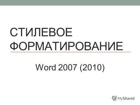 СТИЛЕВОЕ ФОРМАТИРОВАНИЕ Word 2007 (2010). Стиль форматирования Стиль форматирования набор параметров форматирования (шрифта, абзаца и пр.), имеющий уникальное.