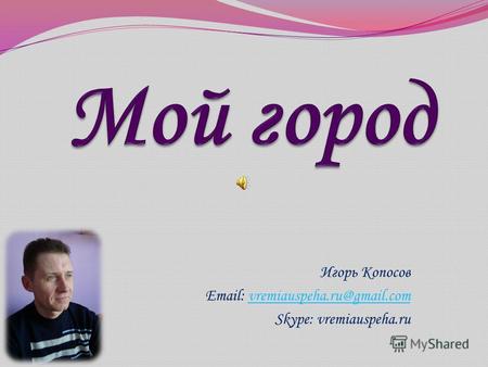 Игорь Копосов Email: vremiauspeha.ru@gmail.comvremiauspeha.ru@gmail.com Skype: vremiauspeha.ru.