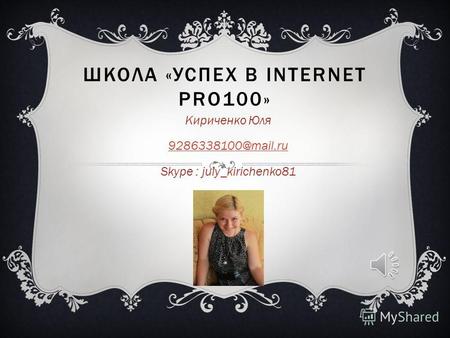 ШКОЛА «УСПЕХ В INTERNET PRO100» Кириченко Юля 9286338100@mail.ru Skype : july_kirichenko81.