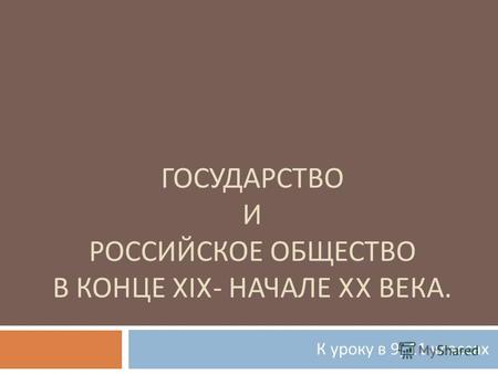 Презентация к уроку по истории (9 класс) по теме: Государство и российское общество в конце XIX - начале XX века