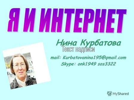 Нина Курбатова mail: Kurbatovanina195@qmail.com Skype: onk1949 sos3322.