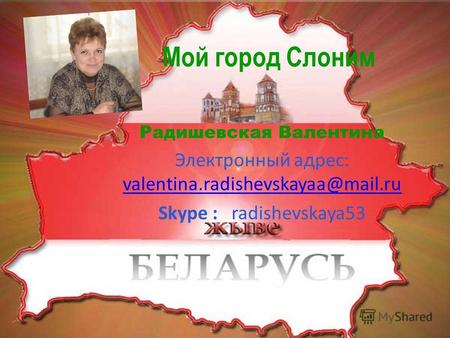 Мой город Слоним Радишевская Валентина Электронный адрес: valentina.radishevskayaa@mail.ru Skype : radishevskaya53.