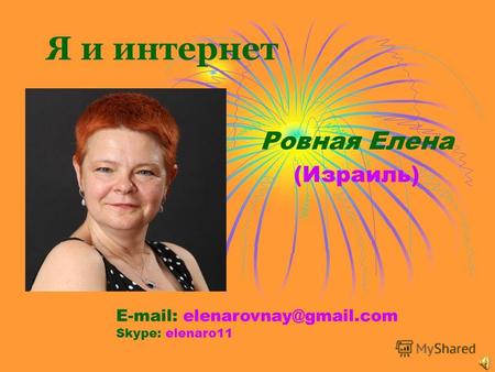 Я и интернет Ровная Елена (Израиль) E-mail: elenarovnay@gmail.com Skype: elenaro11.