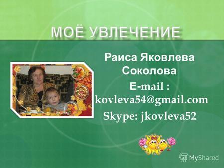 Раиса Яковлева Соколова Е- mail : jkovleva54@gmail.com Skype: jkovleva52.