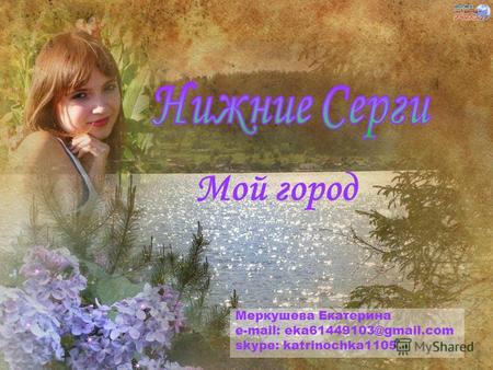 Мой город Меркушева Екатерина e-mail: eka61449103@gmail.com skype: katrinochka1105.