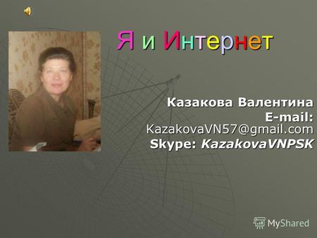 Я и ИнтернетЯ и ИнтернетЯ и ИнтернетЯ и Интернет Казакова Валентина E-mail: KazakovaVN57@gmail.com Skype: KazakovaVNPSK.