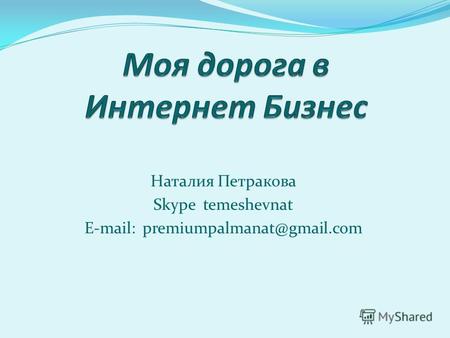Наталия Петракова Skype temeshevnat E-mail: premiumpalmanat@gmail.com.