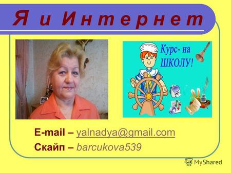 Я и И н т е р н е т E-mail – yalnadya@gmail.comyalnadya@gmail.com Скайп – barcukova539.