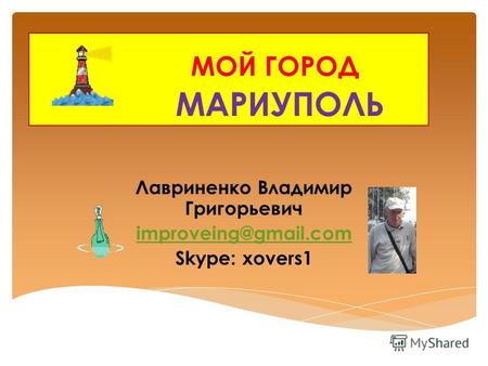 МОЙ ГОРОД МАРИУПОЛЬ Лавриненко Владимир Григорьевич improveing@gmail.com Skype: xovers1.