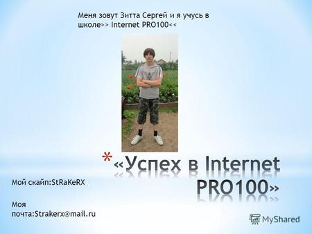 Мой скайп:StRaKeRX Моя почта:Strakerx@mail.ru Меня зовут Зитта Сергей и я учусь в школе>> Internet PRO100<<