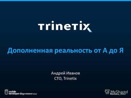 Дополненная реальность от А до Я Андрей Иванов CTO, Trinetix Москва, 2012.