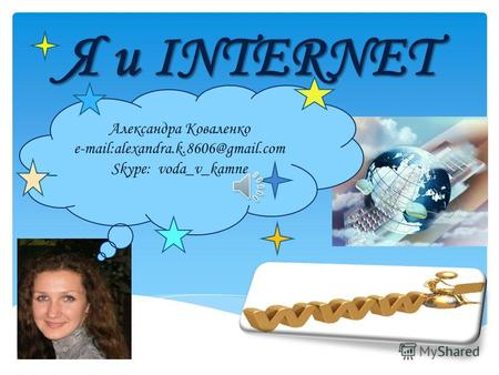 Я и INTERNET Александра Коваленко e-mail:alexandra.k.8606@gmail.com Skype: voda_v_kamne.