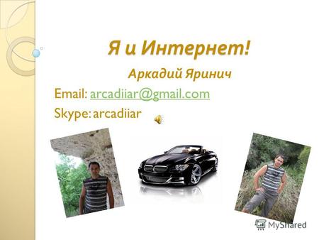 Я и Интернет ! Аркадий Яринич Email: arcadiiar@gmail.comarcadiiar@gmail.com Skype: arcadiiar.