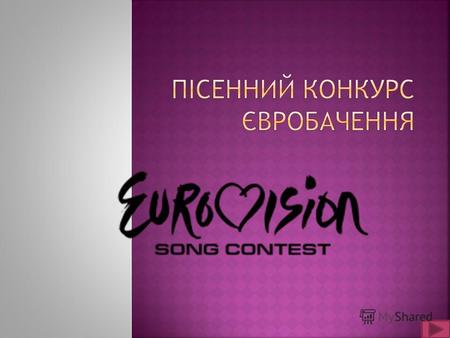 Пісенний конкурс Євробачення (англ. Eurovision Song Contest, фр. Concours Eurovision de la chanson) щорічний пісенний конкурс, що проводиться з 1956 року.
