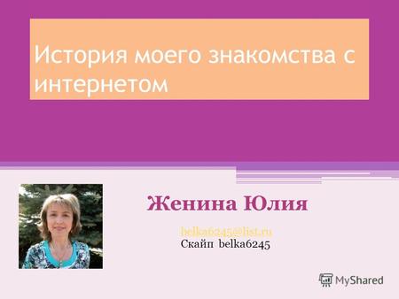 История моего знакомства с интернетом Женина Юлия belka6245@list.ru Cкайп belka6245.