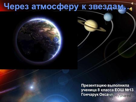 Через атмосферу к звездам… Презентацию выполнила ученица 8 класса ЕОШ 13 Гончарук Оксана.