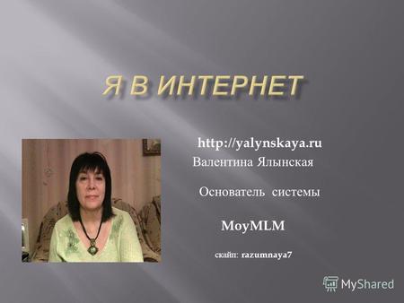 Валентина Ялынская Основатель системы MoyMLM скайп : razumnaya7.