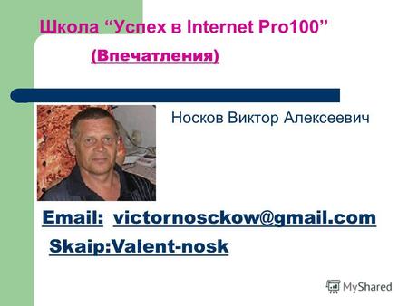 Школа Успех в Internet Pro100 Носков Виктор Алексеевич (Впечатления) Email:victornosckow@gmail.com Skaip:Valent-nosk.