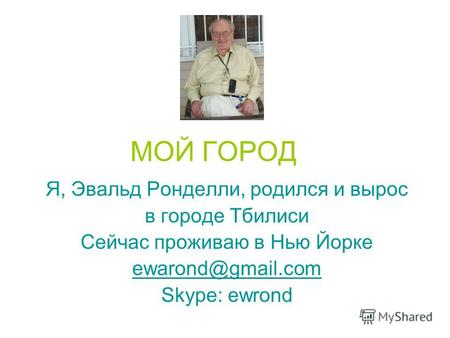 МОЙ ГОРОД Я, Эвальд Ронделли, родился и вырос в городе Тбилиси Сейчас проживаю в Нью Йорке ewarond@gmail.com Skype: ewrond.