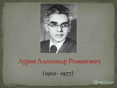 (1902- 1977). Александр Романович Лурия родился в г. Казани, в семье известного врача-терапевта Р.А. Лурия.