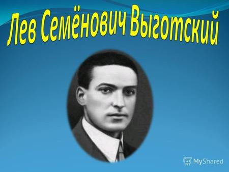 Первоначальное имя-Лев Симхович Выгодский. Родился 5(17) ноября 1896 года, в белорусском городке в Орше, Римской империи; Советский психолог, основатель.