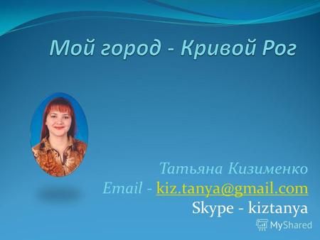 Татьяна Кизименко Email - kiz.tanya@gmail.comkiz.tanya@gmail.com Skype - kiztanya.