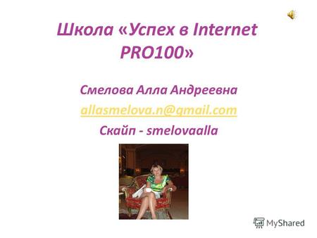 Школа «Успех в Internet PRO100» Смелова Алла Андреевна allasmelova.n@gmail.com Скайп - smelovaalla.